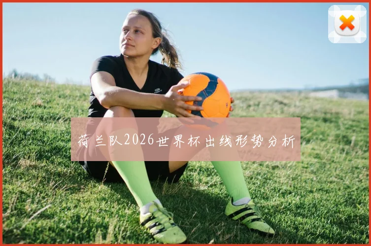 荷兰队2026世界杯出线形势分析