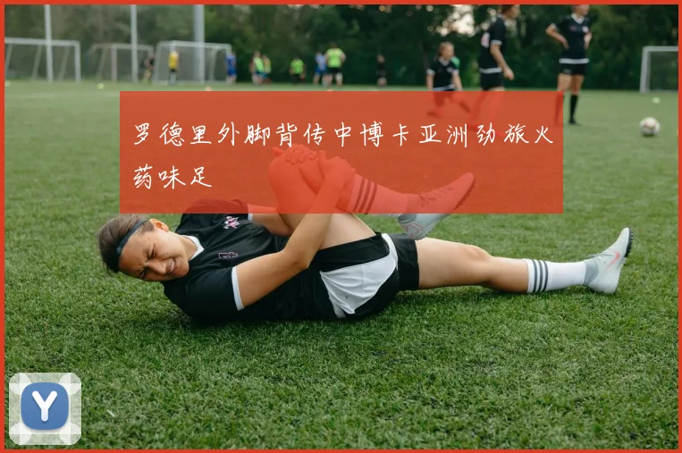 罗德里外脚背传中博卡亚洲劲旅火药味足