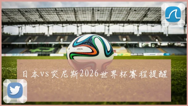 日本vs突尼斯2026世界杯赛程提醒
