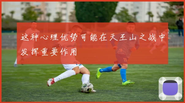 这种心理优势可能在天王山之战中发挥重要作用