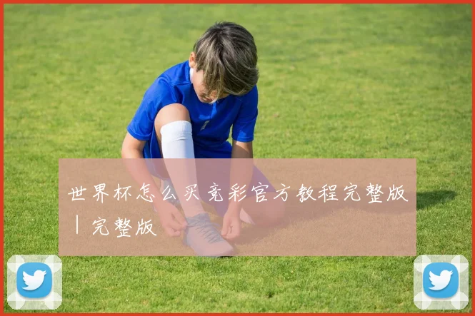 世界杯怎么买竞彩官方教程完整版｜完整版