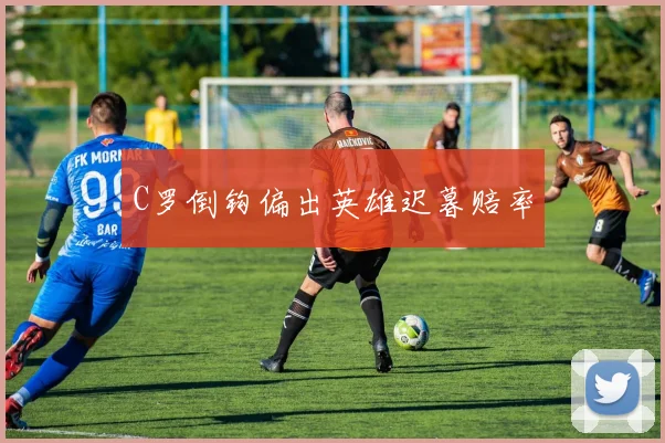 C罗倒钩偏出英雄迟暮赔率