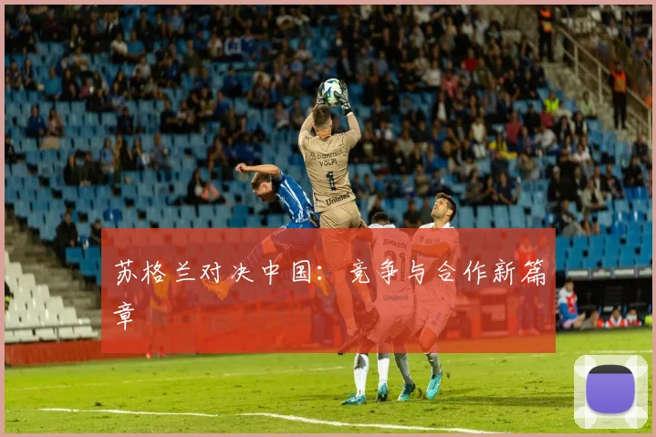 苏格兰对决中国：竞争与合作新篇章