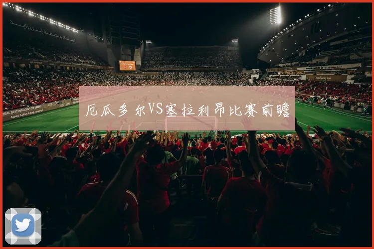厄瓜多尔VS塞拉利昂比赛前瞻