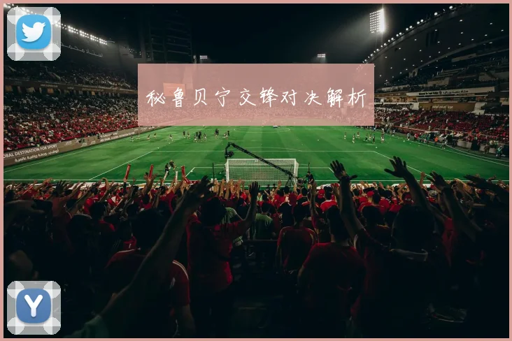秘鲁贝宁交锋对决解析