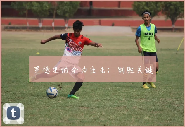 罗德里的全力出击：制胜关键