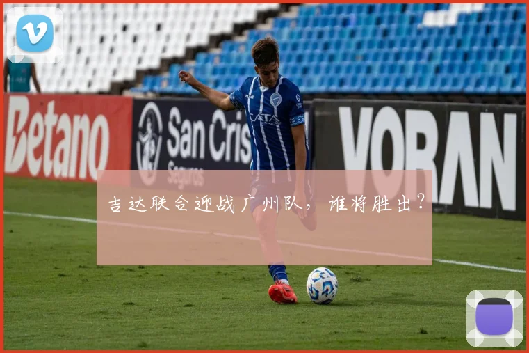 吉达联合迎战广州队，谁将胜出？