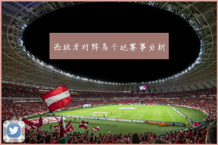 西班牙对阵乌干达赛事分析