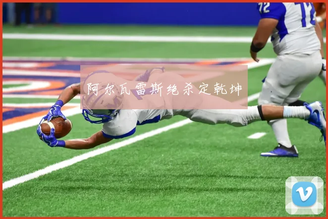 阿尔瓦雷斯绝杀定乾坤