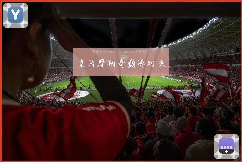 皇马摩纳哥巅峰对决