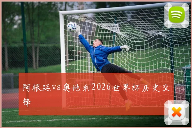 阿根廷vs奥地利2026世界杯历史交锋