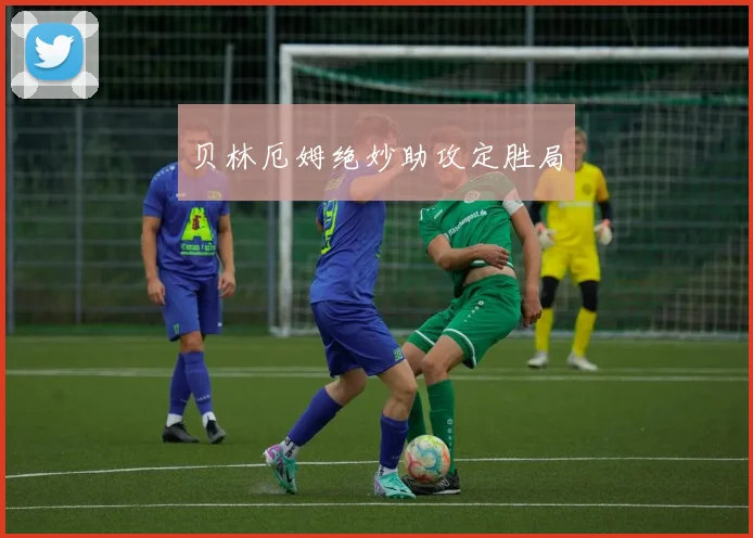 贝林厄姆绝妙助攻定胜局