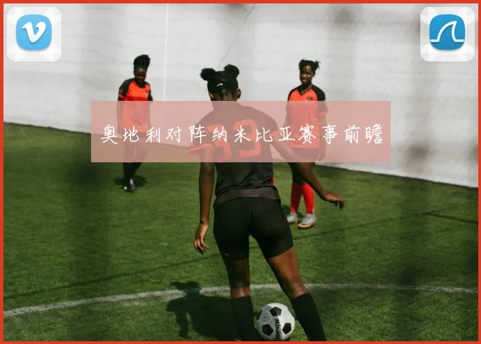 奥地利对阵纳米比亚赛事前瞻