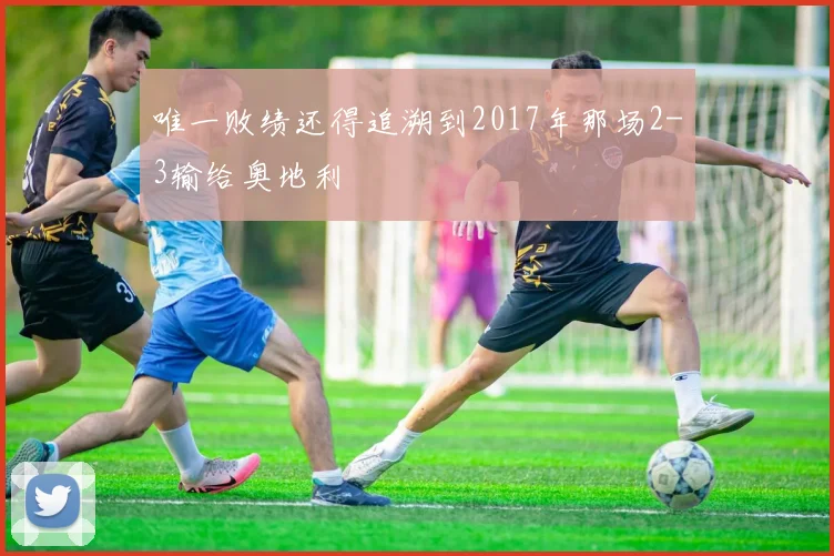 唯一败绩还得追溯到2017年那场2-3输给奥地利