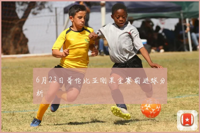 6月23日哥伦比亚刚果金赛前进球分析