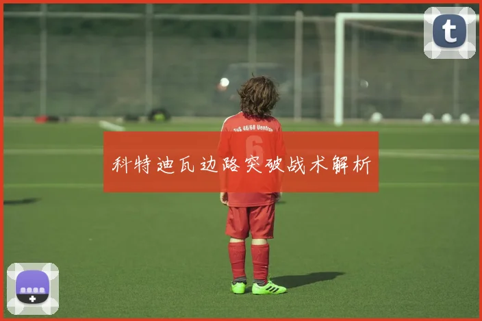 科特迪瓦边路突破战术解析