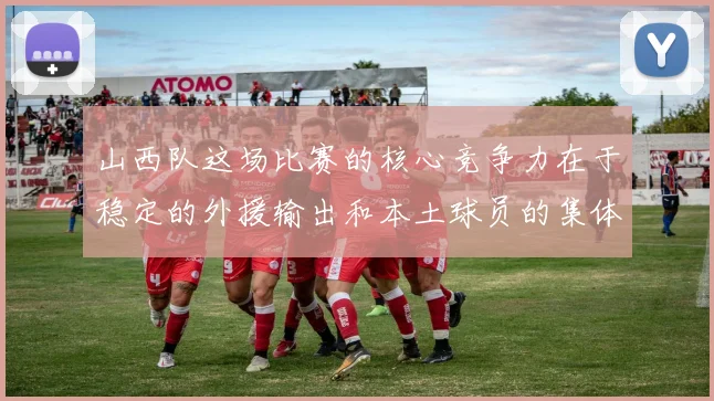山西队这场比赛的核心竞争力在于稳定的外援输出和本土球员的集体爆发