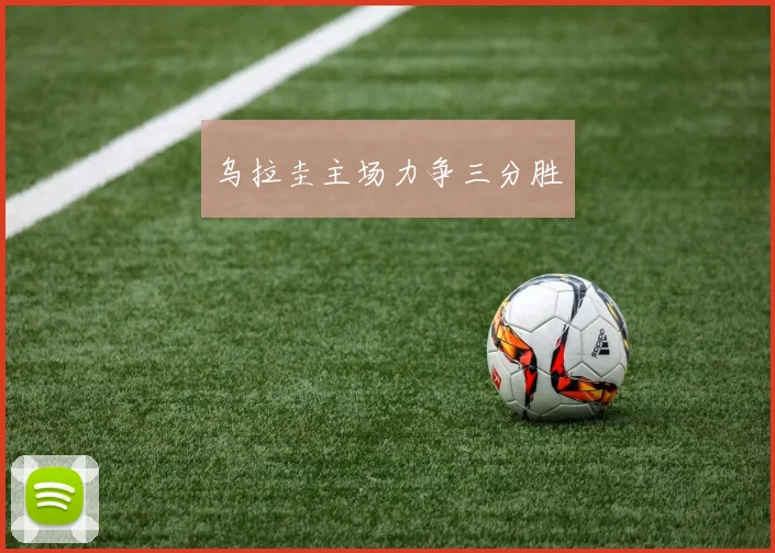 乌拉圭主场力争三分胜