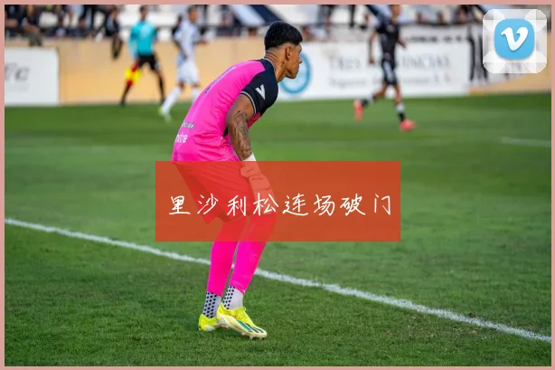 里沙利松连场破门