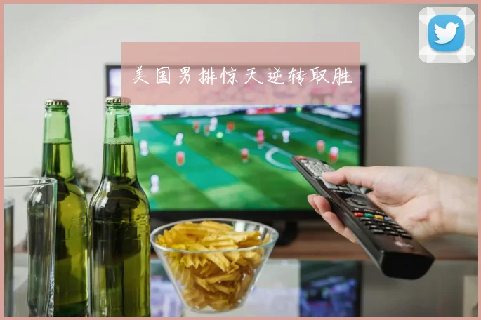 美国男排惊天逆转取胜