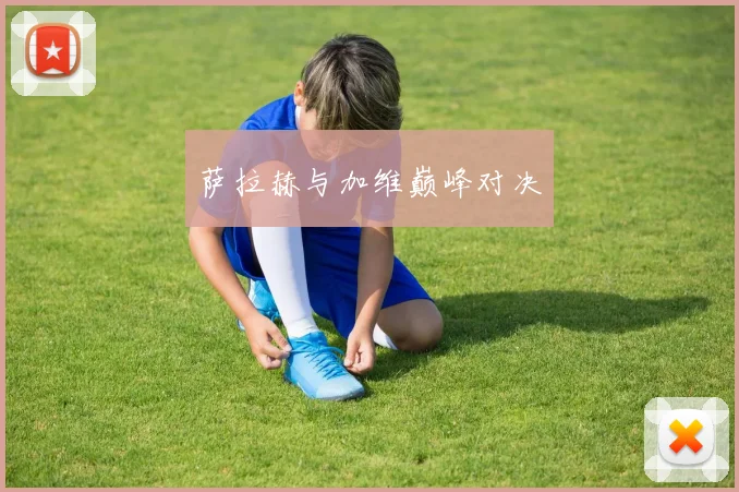 萨拉赫与加维巅峰对决