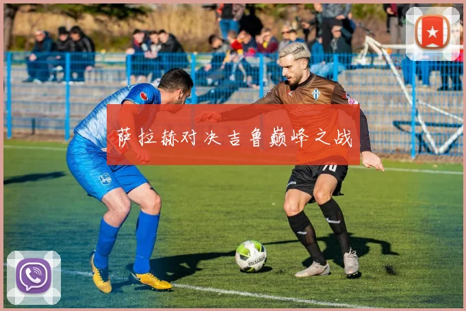 萨拉赫对决吉鲁巅峰之战