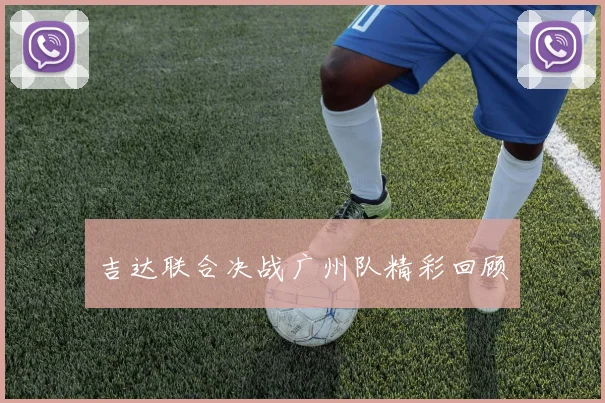 吉达联合决战广州队精彩回顾