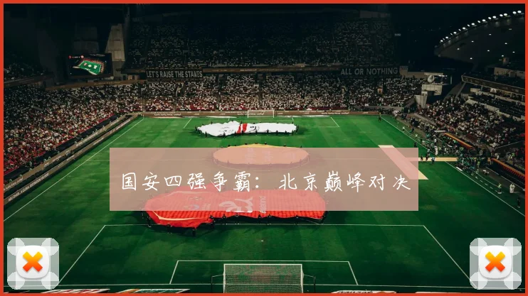 国安四强争霸：北京巅峰对决