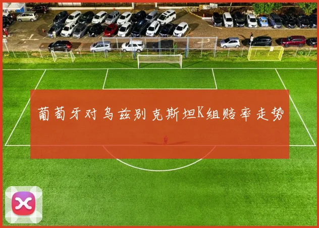 葡萄牙对乌兹别克斯坦K组赔率走势