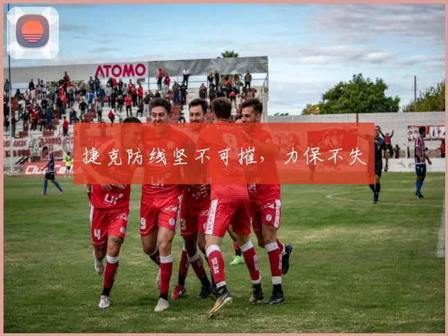 捷克防线坚不可摧，力保不失