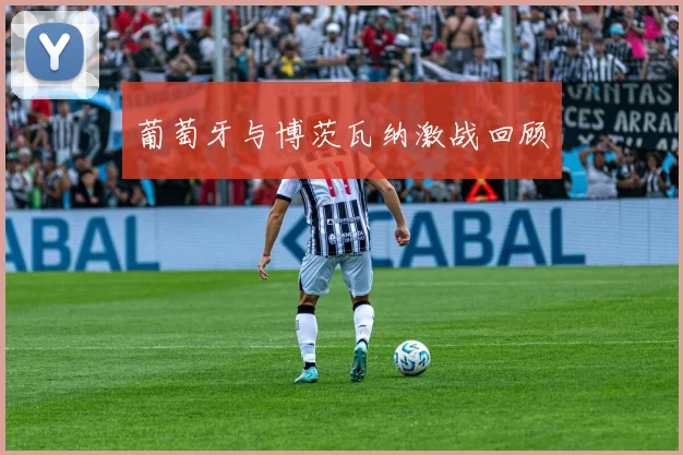 葡萄牙与博茨瓦纳激战回顾