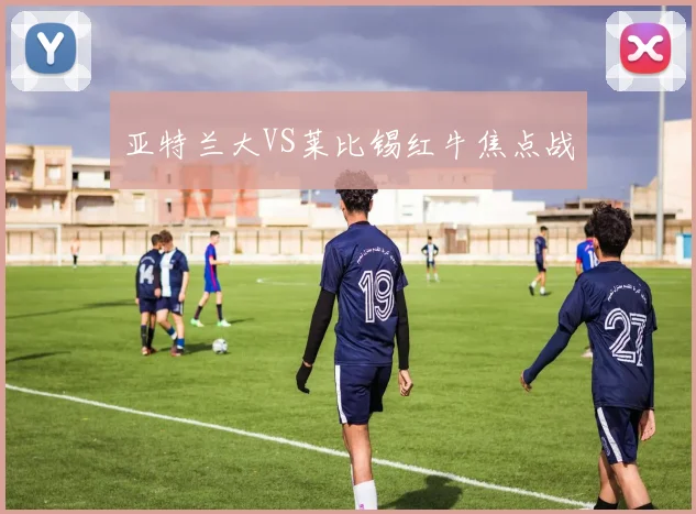 亚特兰大VS莱比锡红牛焦点战