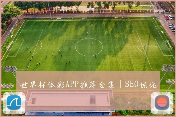 世界杯体彩APP推荐合集｜SEO优化版