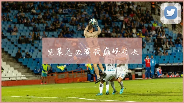 克莱总决赛夜巅峰对决