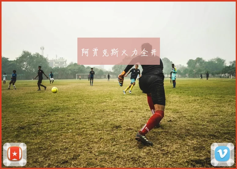 阿贾克斯火力全开