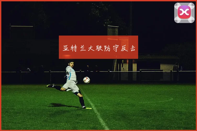 亚特兰大联防守反击