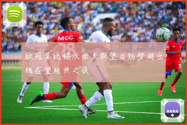 欧冠莱比锡沃尔夫斯堡后防梦游出线在望经典之夜
