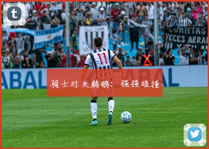 骑士对决鹈鹕：强强碰撞