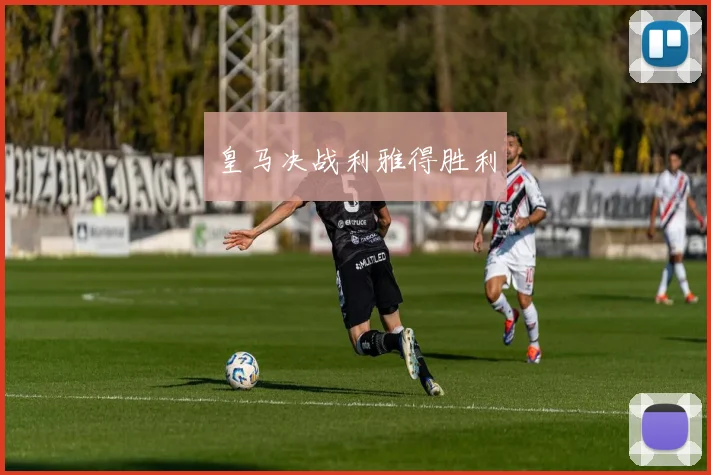 皇马决战利雅得胜利
