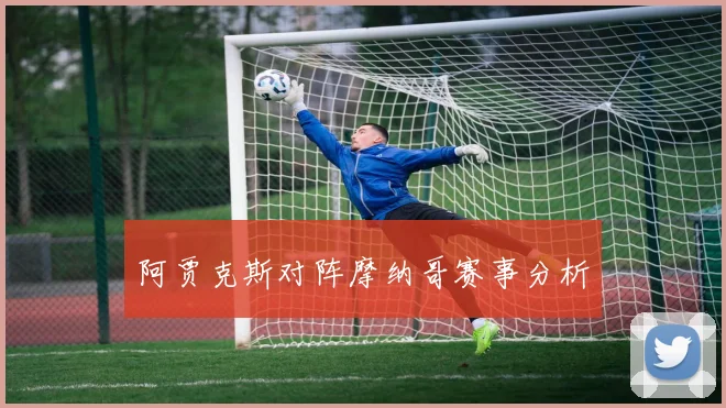 阿贾克斯对阵摩纳哥赛事分析