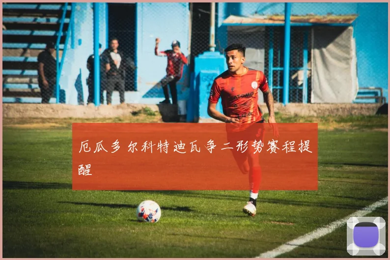 厄瓜多尔科特迪瓦争二形势赛程提醒