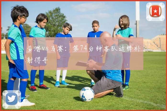 黄潜vs马赛:第74分钟客队边锋补射得手