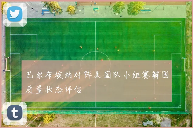 巴尔布埃纳对阵美国队小组赛解围质量状态评估