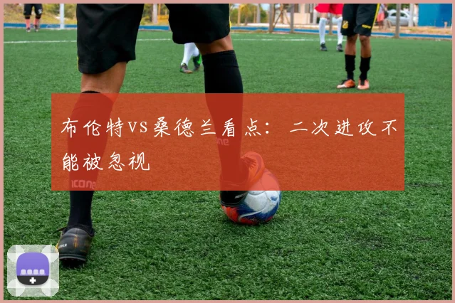 布伦特vs桑德兰看点：二次进攻不能被忽视