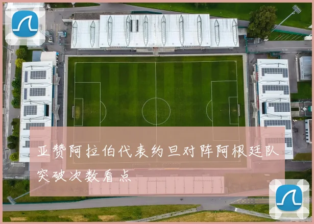 亚赞阿拉伯代表约旦对阵阿根廷队突破次数看点