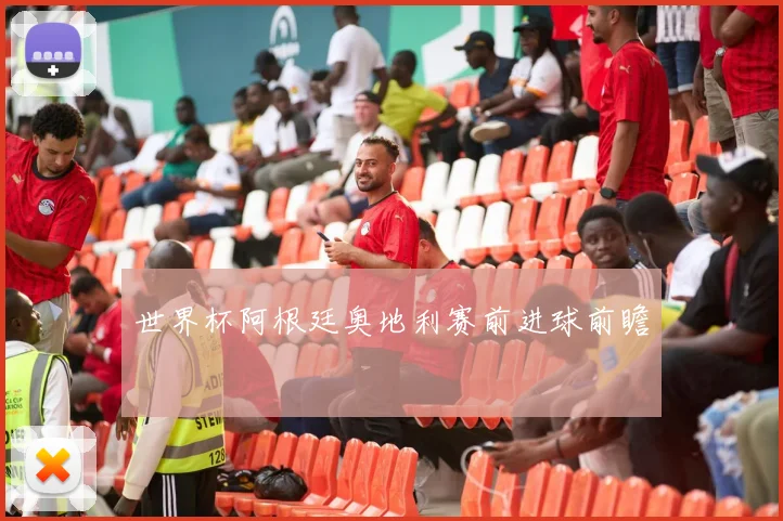 世界杯阿根廷奥地利赛前进球前瞻