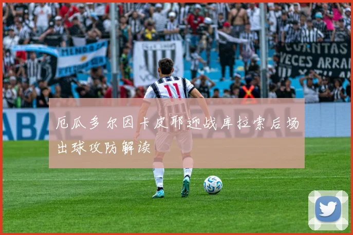 厄瓜多尔因卡皮耶迎战库拉索后场出球攻防解读