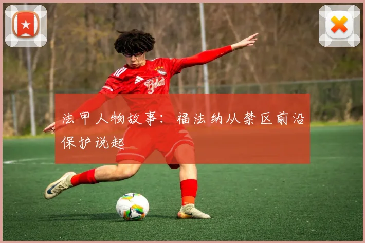 法甲人物故事:福法纳从禁区前沿保护说起