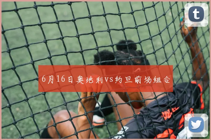 6月16日奥地利vs约旦前场组合