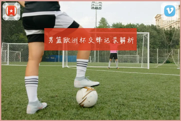 男篮欧洲杯交锋记录解析